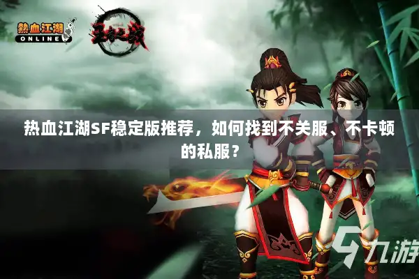 热血江湖SF稳定版推荐，如何找到不关服、不卡顿的私服？