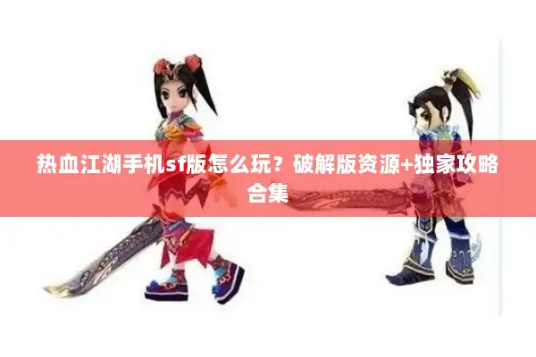 热血江湖手机sf版怎么玩?破解版资源+独家攻略合集 热血江湖手机sf版怎么玩?破解版资源+独家攻略合集