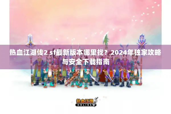 热血江湖传2 sf最新版本哪里找？2024年独家攻略与安全下载指南