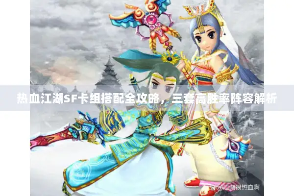 热血江湖SF卡组搭配全攻略，三套高胜率阵容解析
