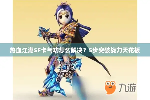 热血江湖SF卡气功怎么解决？5步突破战力天花板