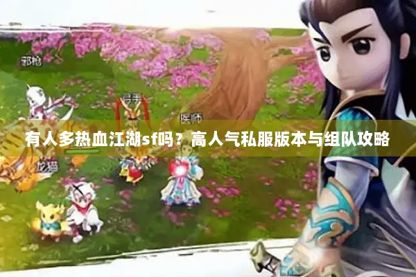 有人多热血江湖sf吗？高人气私服版本与组队攻略