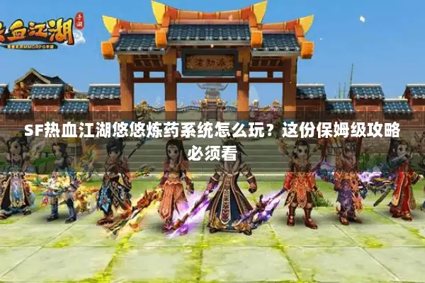 SF热血江湖悠悠炼药系统怎么玩？这份保姆级攻略必须看