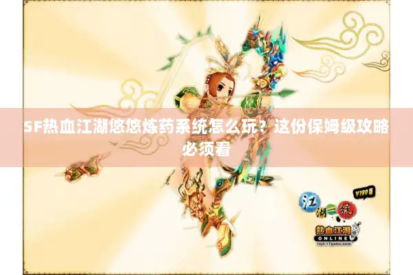 SF热血江湖悠悠炼药系统怎么玩？这份保姆级攻略必须看