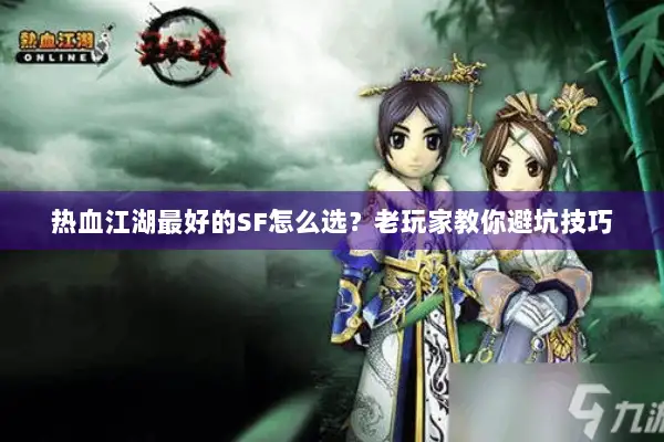 热血江湖最好的SF怎么选?老玩家教你避坑技巧 热血江湖最好的SF怎么选?老玩家教你避坑技巧