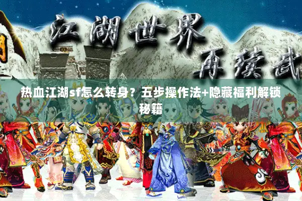 热血江湖sf怎么转身？五步操作法+隐藏福利解锁秘籍