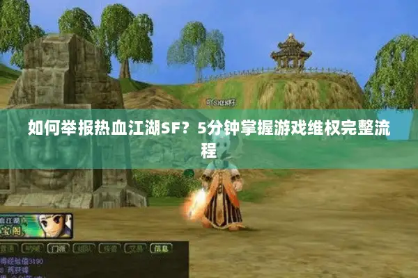 如何举报热血江湖SF?5分钟掌握游戏维权完整流程 如何举报热血江湖SF?5分钟掌握游戏维权完整流程