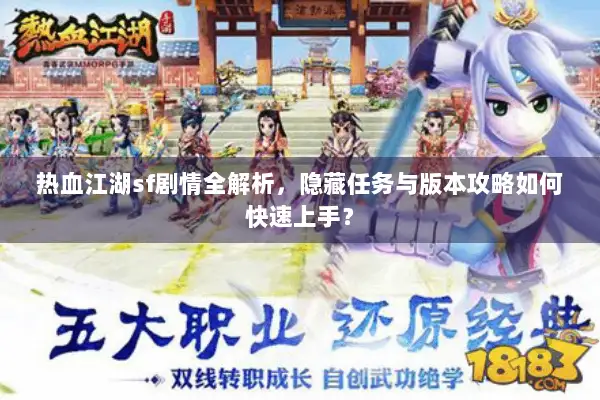 热血江湖sf剧情全解析,隐藏任务与版本攻略如何快速上手? 热血江湖sf剧情全解析,隐藏任务与版本攻略如何快速上手?