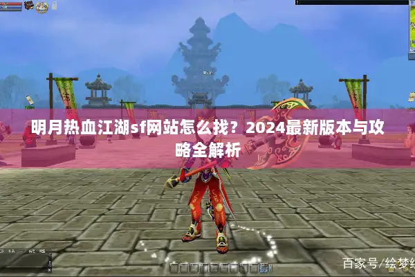明月热血江湖sf网站怎么找？2024最新版本与攻略全解析