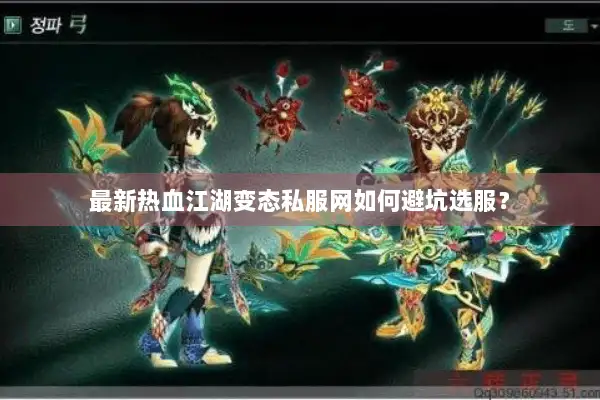最新热血江湖变态私服网如何避坑选服？