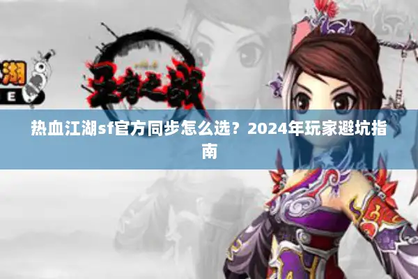 热血江湖sf官方同步怎么选？2024年玩家避坑指南