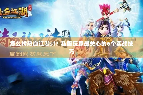 怎么找热血江湖sf？私服玩家最关心的6个实战技巧