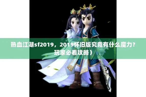 热血江湖sf2019,2019怀旧版究竟有什么魔力?玩家必看攻略) 热血江湖sf2019,2019怀旧版究竟有什么魔力?玩家必看攻略)