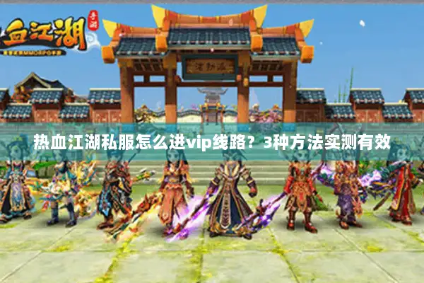 热血江湖私服怎么进vip线路？3种方法实测有效