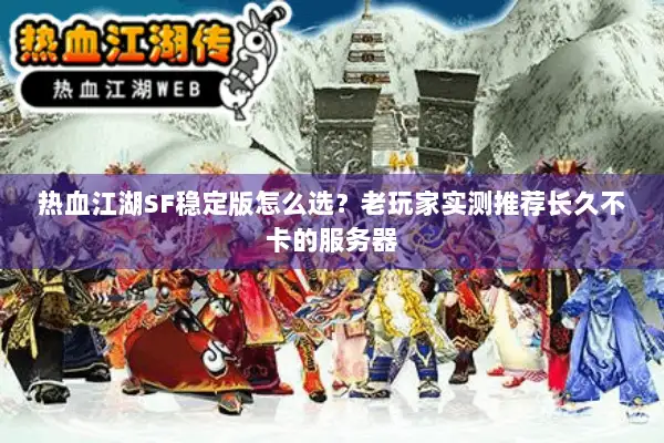 热血江湖SF稳定版怎么选？老玩家实测推荐长久不卡的服务器