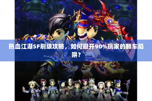 热血江湖SF刷级攻略，如何避开90%玩家的翻车陷阱？
