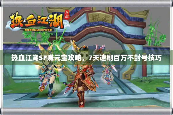 热血江湖SF赚元宝攻略，7天速刷百万不封号技巧