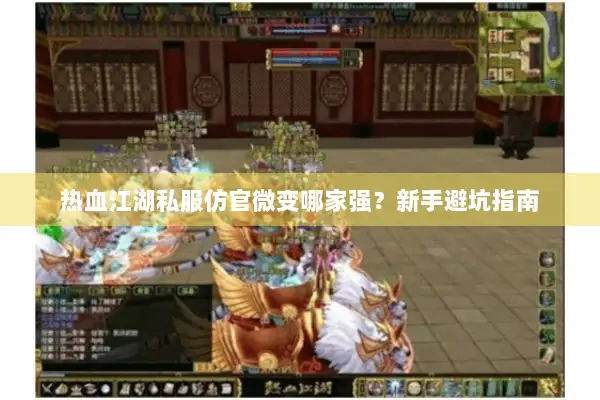 热血江湖私服仿官微变哪家强?新手避坑指南 热血江湖私服仿官微变哪家强?新手避坑指南