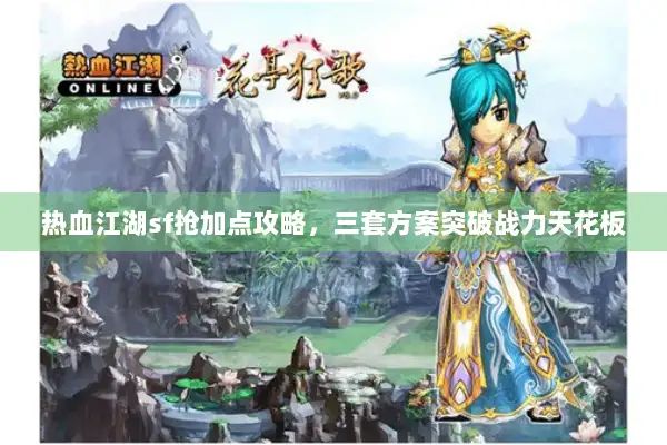 热血江湖sf抢加点攻略，三套方案突破战力天花板