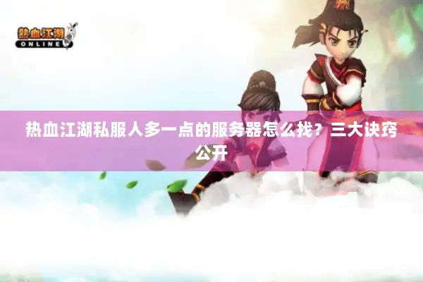 热血江湖私服人多一点的服务器怎么找？三大诀窍公开