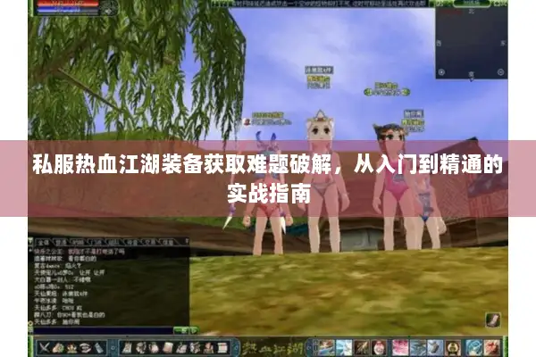私服热血江湖装备获取难题破解，从入门到精通的实战指南