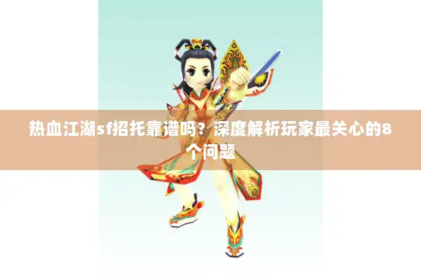 热血江湖sf招托靠谱吗?深度解析玩家最关心的8个问题 热血江湖sf招托靠谱吗?深度解析玩家最关心的8个问题