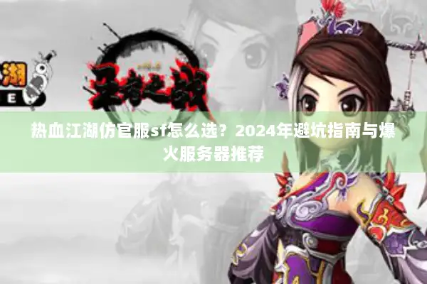 热血江湖仿官服sf怎么选？2024年避坑指南与爆火服务器推荐