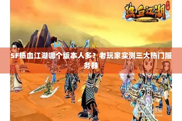 SF热血江湖哪个版本人多？老玩家实测三大热门服务器