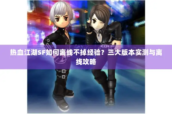 热血江湖SF如何离线不掉经验？三大版本实测与离线攻略