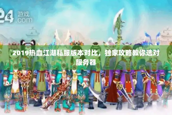 2019热血江湖私服版本对比，独家攻略教你选对服务器