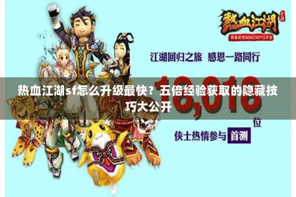 热血江湖sf怎么升级最快？五倍经验获取的隐藏技巧大公开