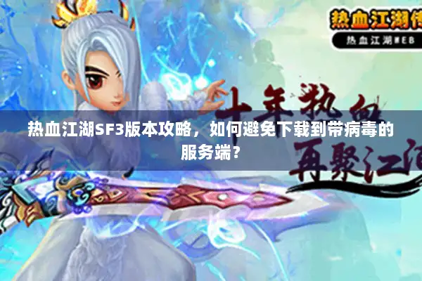 热血江湖SF3版本攻略，如何避免下载到带病毒的服务端？