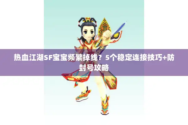 热血江湖SF宝宝频繁掉线？5个稳定连接技巧+防封号攻略