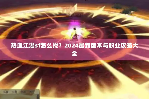 热血江湖sf怎么找？2024最新版本与职业攻略大全
