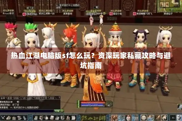 热血江湖电脑版sf怎么玩？资深玩家私藏攻略与避坑指南