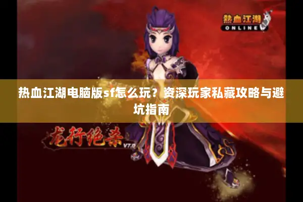热血江湖电脑版sf怎么玩？资深玩家私藏攻略与避坑指南