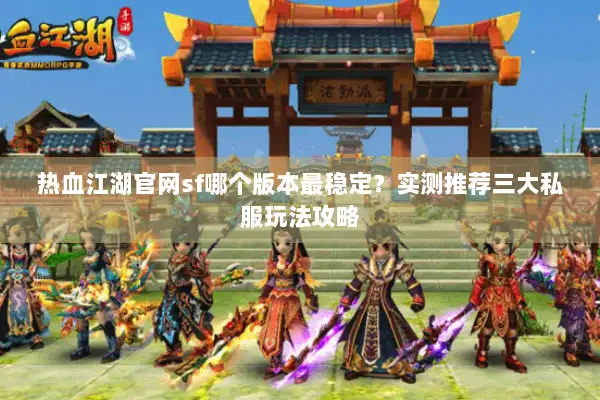 热血江湖官网sf哪个版本最稳定？实测推荐三大私服玩法攻略