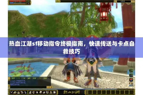 热血江湖sf移动指令终极指南，快速传送与卡点自救技巧