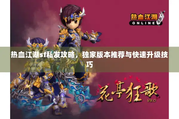 热血江湖sf私发攻略，独家版本推荐与快速升级技巧