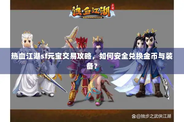 热血江湖sf元宝交易攻略，如何安全兑换金币与装备？