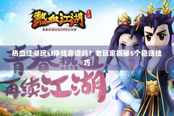 热血江湖玩sf挣钱靠谱吗？老玩家揭秘5个稳赚技巧