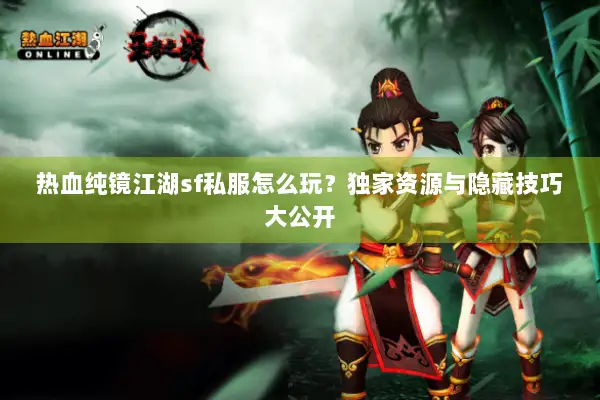 热血纯镜江湖sf私服怎么玩？独家资源与隐藏技巧大公开