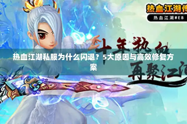 热血江湖私服为什么闪退？5大原因与高效修复方案