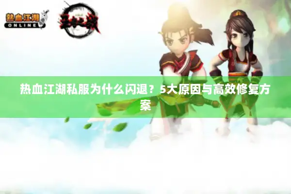 热血江湖私服为什么闪退？5大原因与高效修复方案