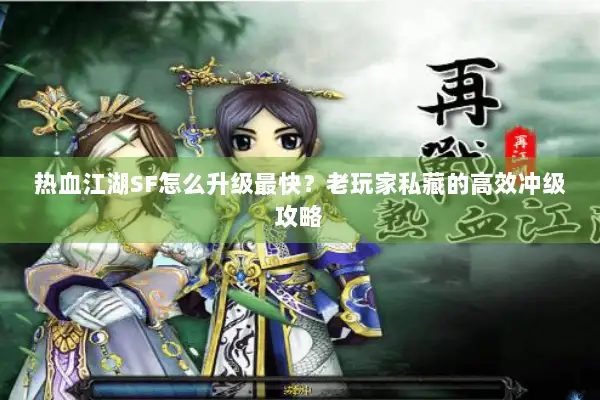 热血江湖SF怎么升级最快？老玩家私藏的高效冲级攻略