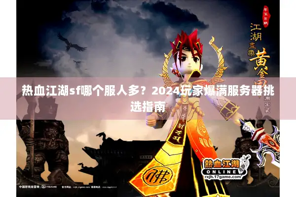 热血江湖sf哪个服人多？2024玩家爆满服务器挑选指南