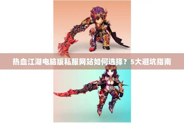 热血江湖电脑版私服网站如何选择？5大避坑指南