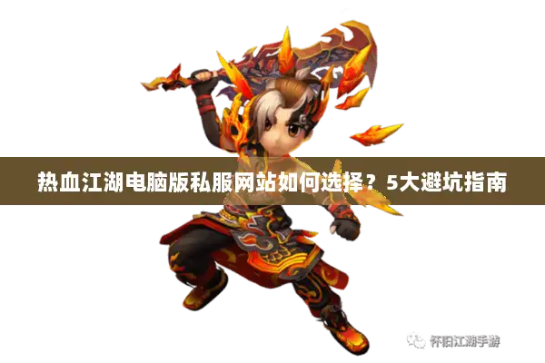 热血江湖电脑版私服网站如何选择？5大避坑指南