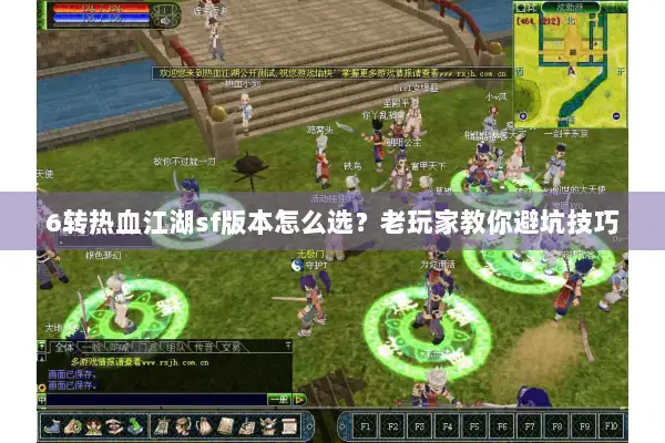 6转热血江湖sf版本怎么选？老玩家教你避坑技巧