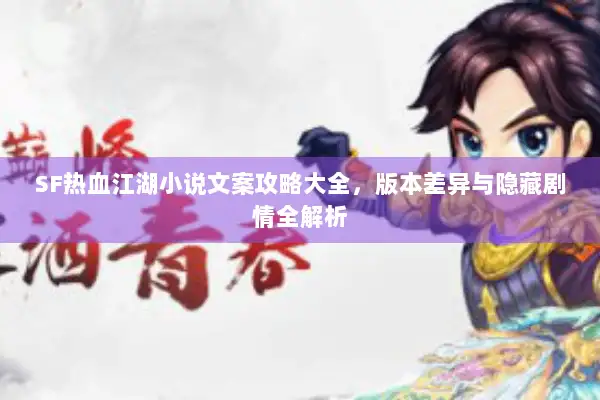 SF热血江湖小说文案攻略大全，版本差异与隐藏剧情全解析